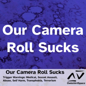 Our Camera Roll Sucks. Taz. Trigger Warnings: Medical, Sexual Assault, Abuse, Self Harm, Transphobia, Terrorism.
