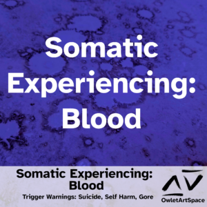 Somatic Experiencing: Blood. 21Feb2023. Teres. Trigger Warnings: Suicide, Self Harm, Gore.